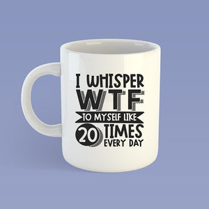 I whisper WTF to myself Mug